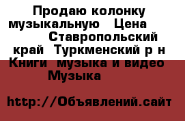 Продаю колонку музыкальную › Цена ­ 15 000 - Ставропольский край, Туркменский р-н Книги, музыка и видео » Музыка, CD   